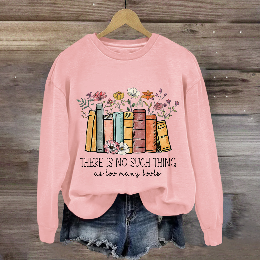 There Is No Such Thing As Too Many Books Sweatshirt