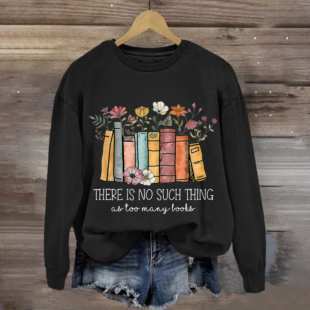 There Is No Such Thing As Too Many Books Sweatshirt