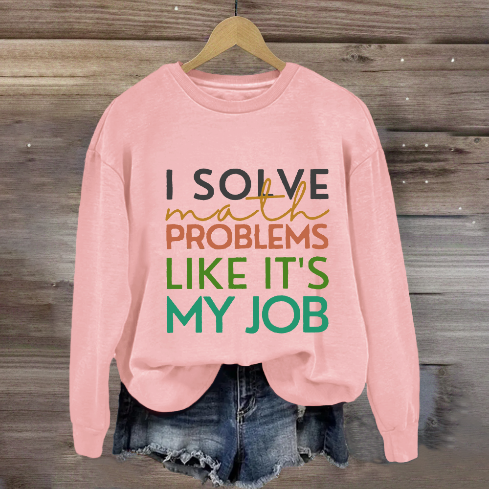 I Solve Math Problems Like It's My Job Math Teacher Sweatshirt