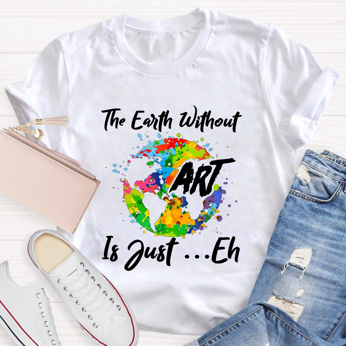 The Earth Without Art Is Just Eh Art Teacher T-Shirt