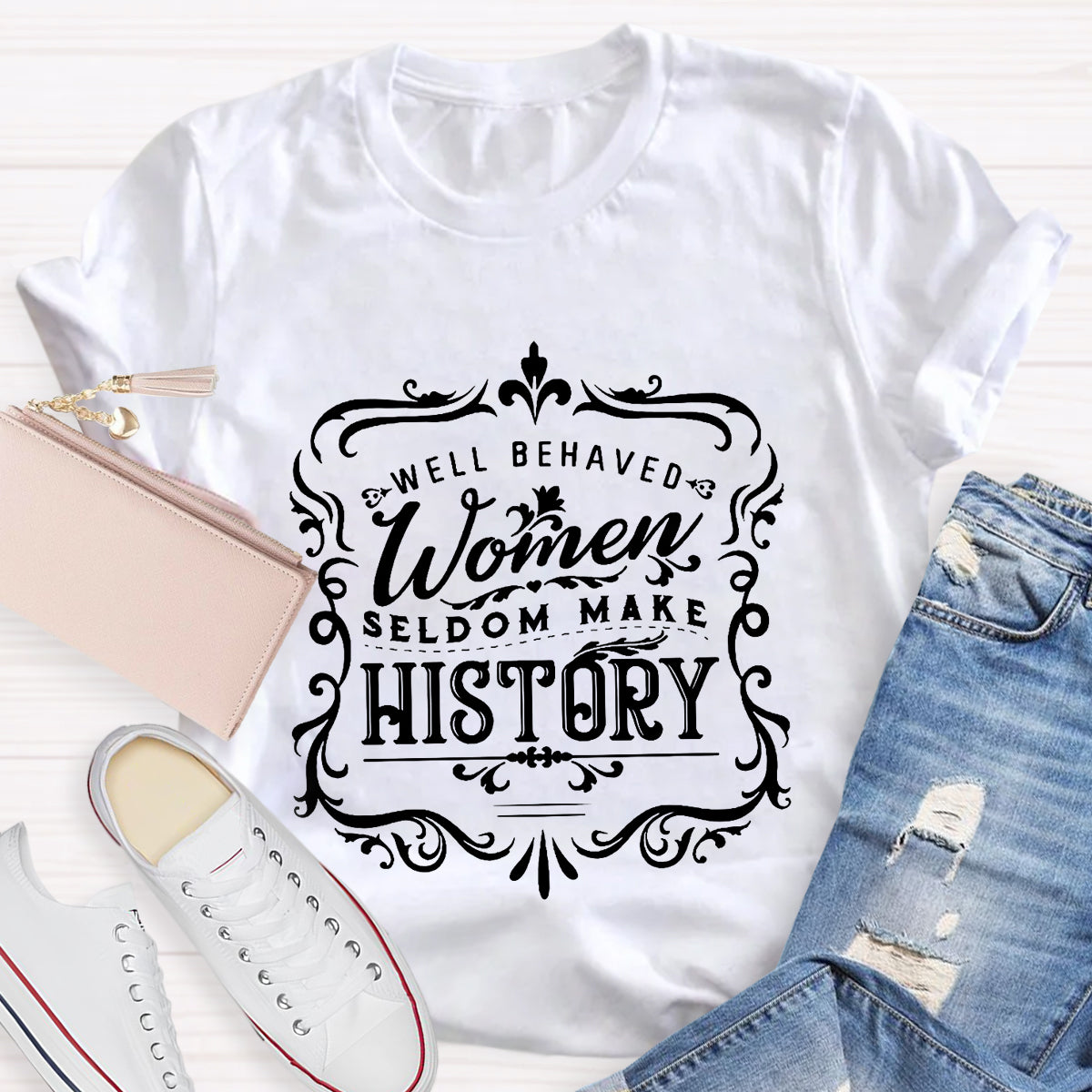 Well Behaved Women Seldom Make History T-Shirt