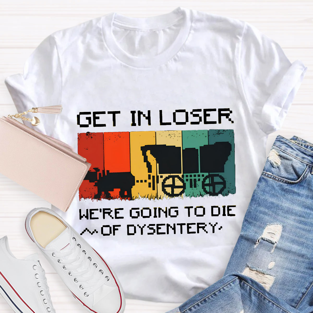 Get In Loser We're Going To Die Of Dysentery T-Shirt