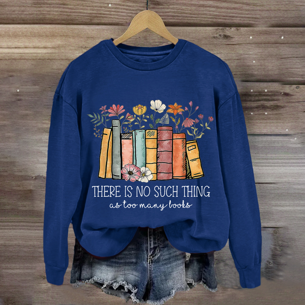 There Is No Such Thing As Too Many Books Sweatshirt