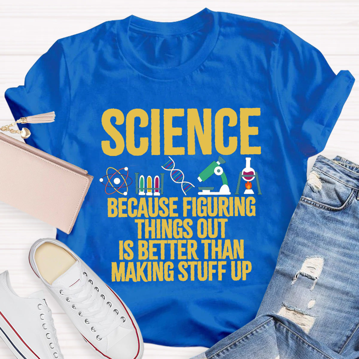 Science Because Figuring Things Out Is Better Than Making Stuff Up T-Shirt