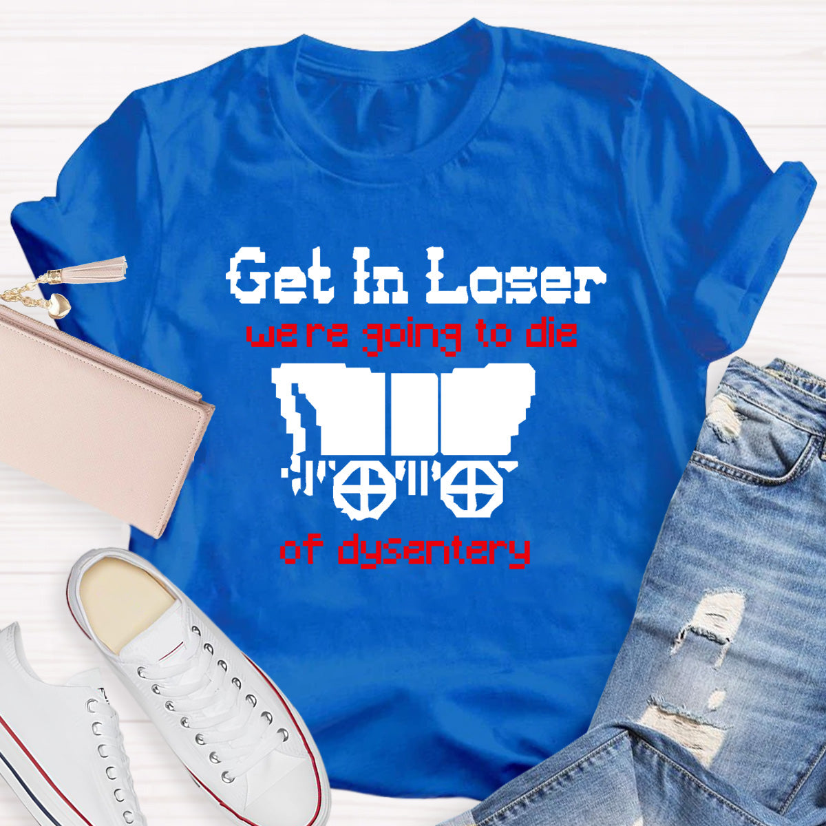 Get In Loser Were Going To Die Of Dysentery HostoryTeacher T-Shirt