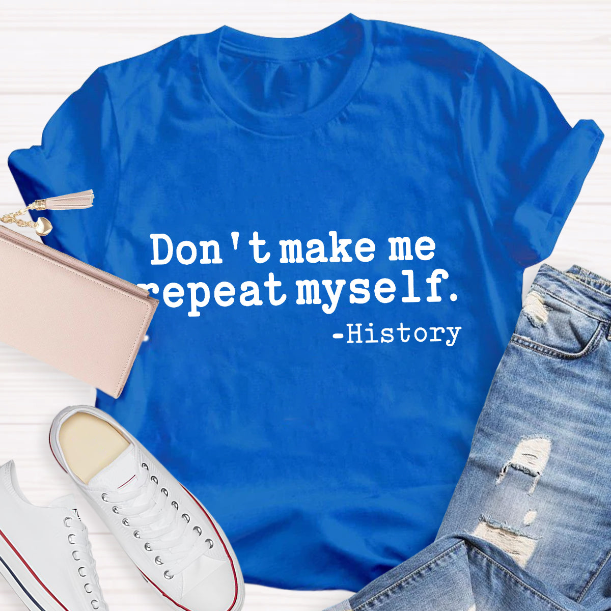 Don't Make Me Repeat Myself History Teacher T-Shirt
