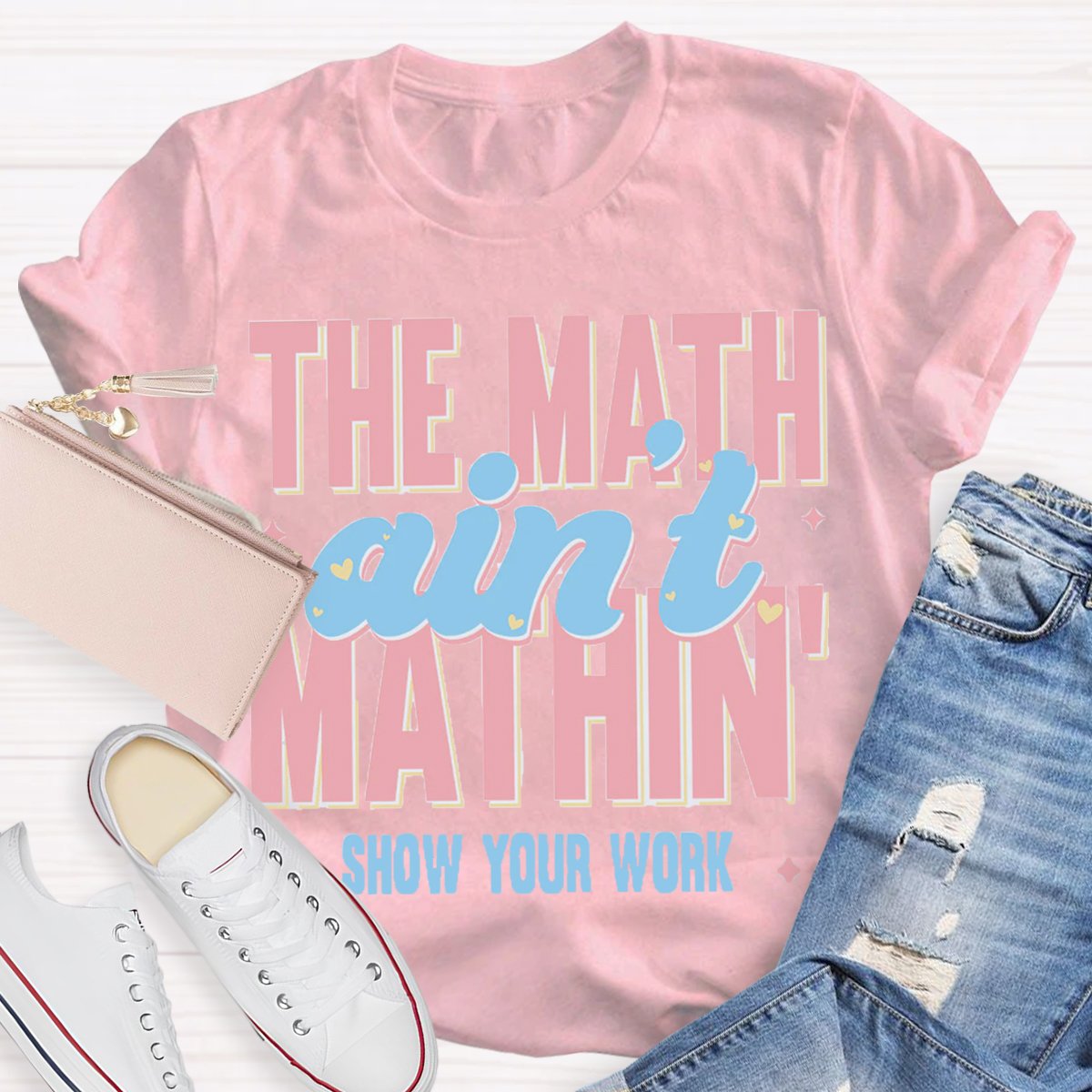 The Math Ain't Mathin Show Your Work Math Teacher T-shirt