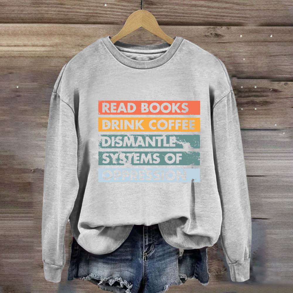 Read Books Drink Coffee Dismantle Systems Of Oppression Sweatshirt