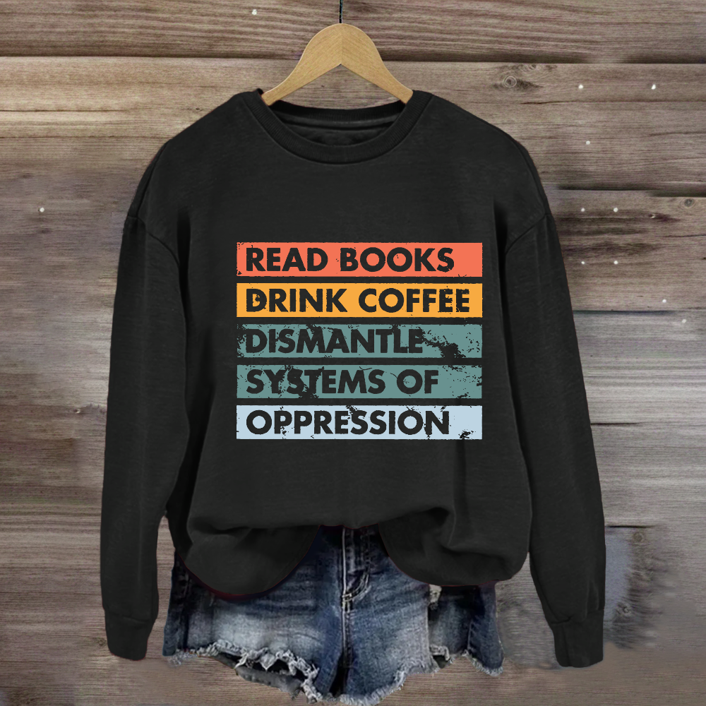 Read Books Drink Coffee Dismantle Systems Of Oppression Sweatshirt