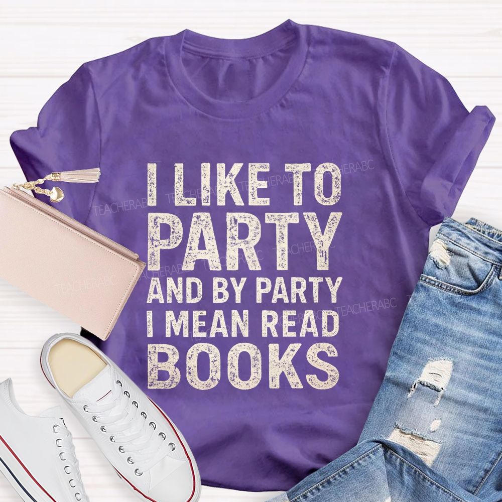 I Like To Party And By Party I Mean Read Books Teacher T-Shirt