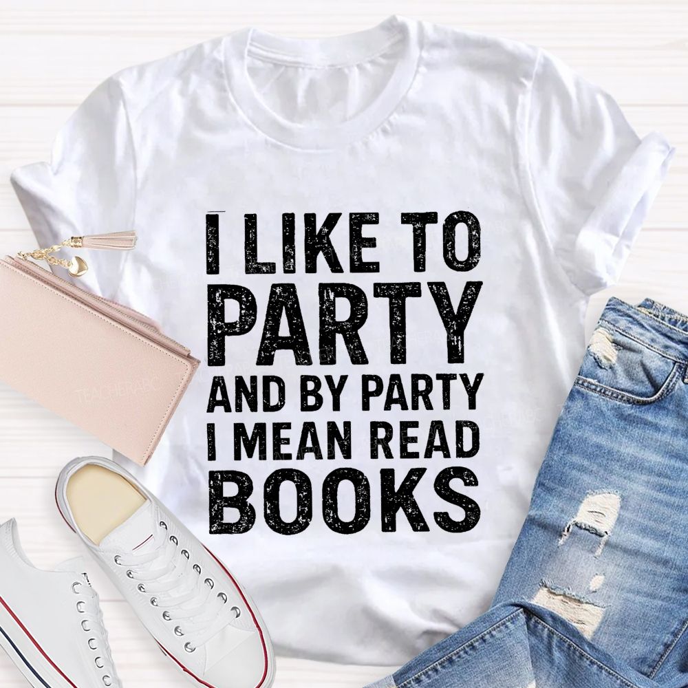 I Like To Party And By Party I Mean Read Books Teacher T-Shirt