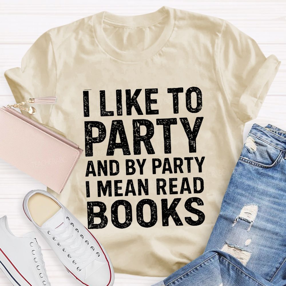 I Like To Party And By Party I Mean Read Books Teacher T-Shirt