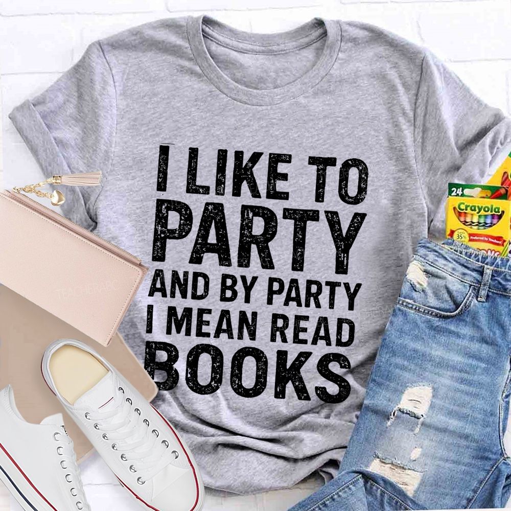 I Like To Party And By Party I Mean Read Books Teacher T-Shirt