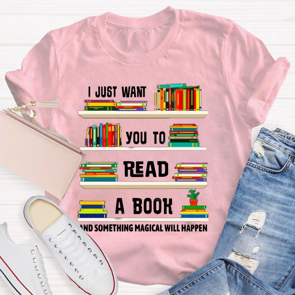 I Just Want You To Read A Book And Something Magical Will Happen Shirt