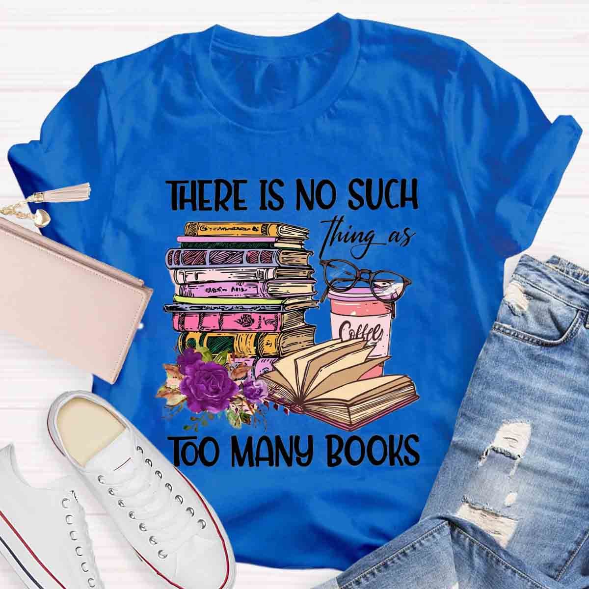There's No Such Thing As Too Many Book T-Shirt