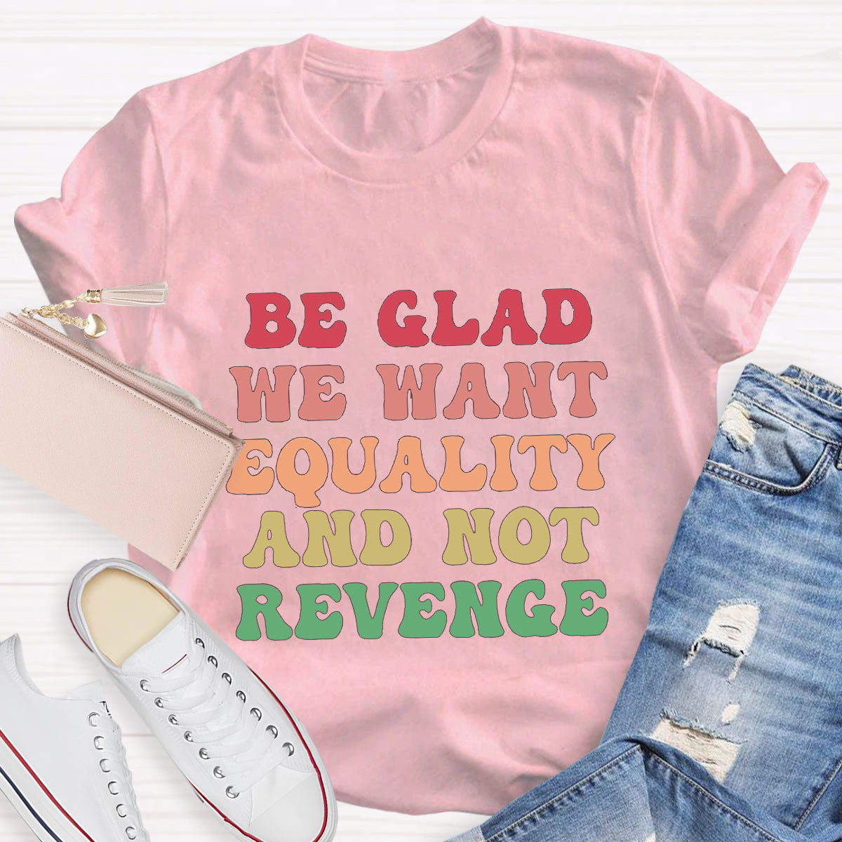 Be Glad We Want Equality And Not Revenge Women's Rights T-Shirt