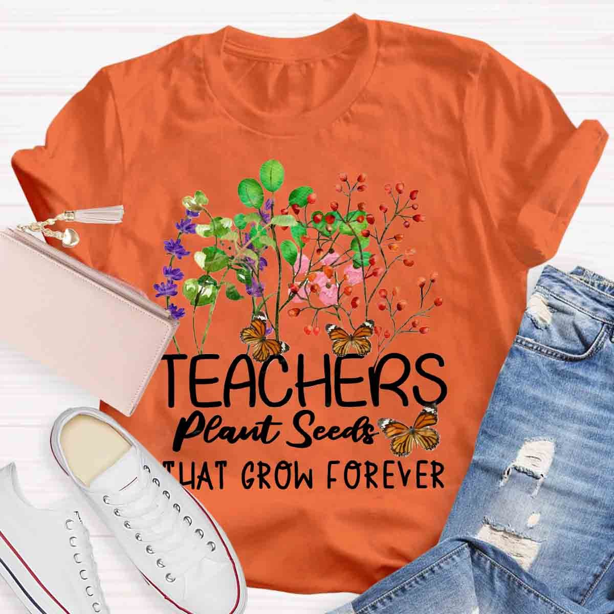 Teachers Plant Seeds That Grow Forever Teacher Quote T-Shirt