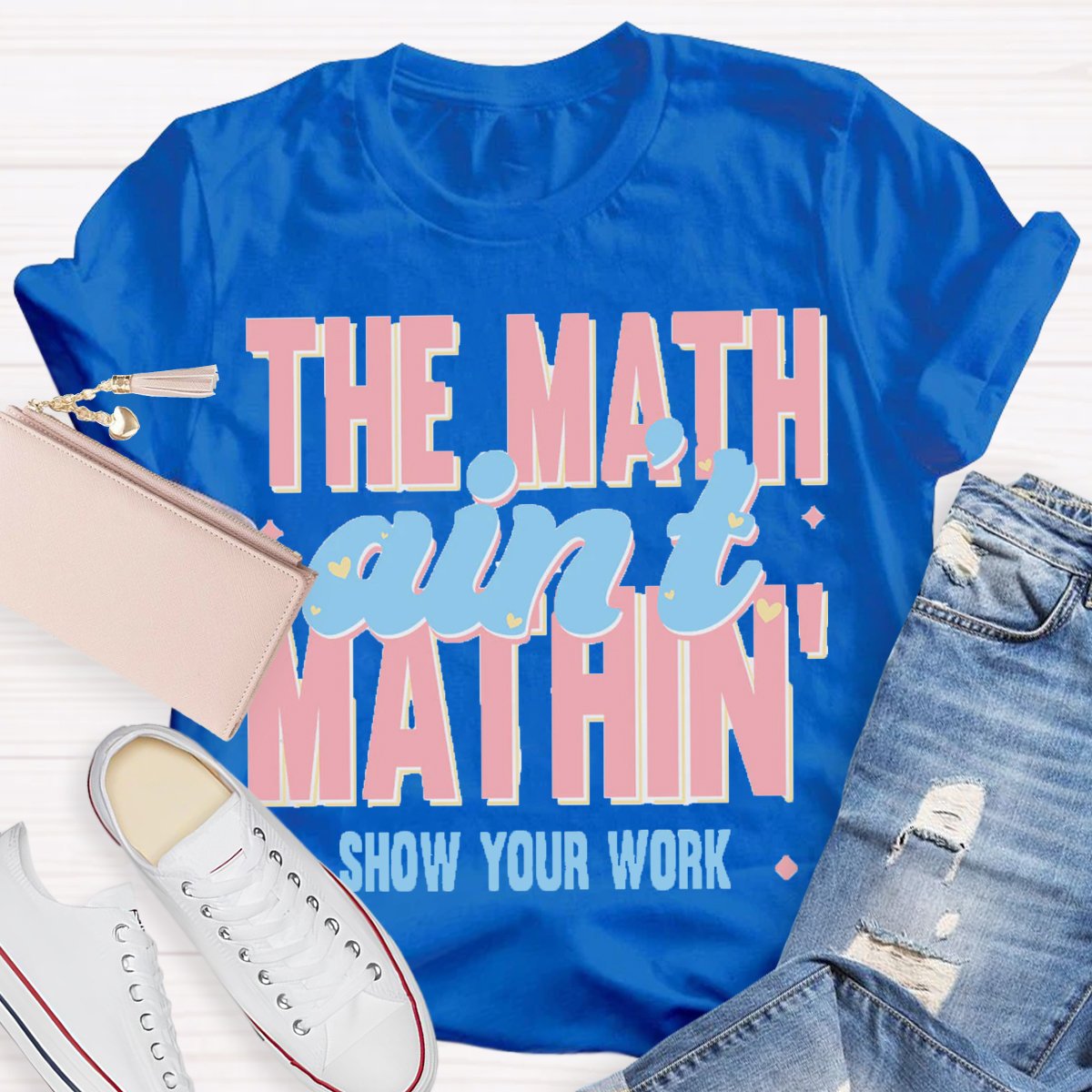 The Math Ain't Mathin Show Your Work Math Teacher T-shirt