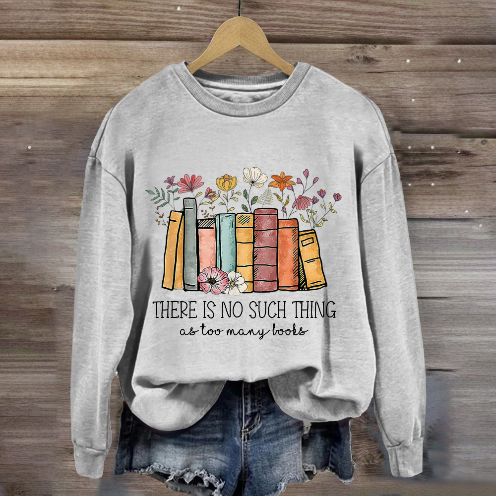 There Is No Such Thing As Too Many Books Sweatshirt