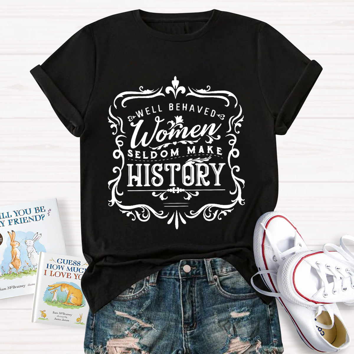 Well Behaved Women Seldom Make History T-Shirt