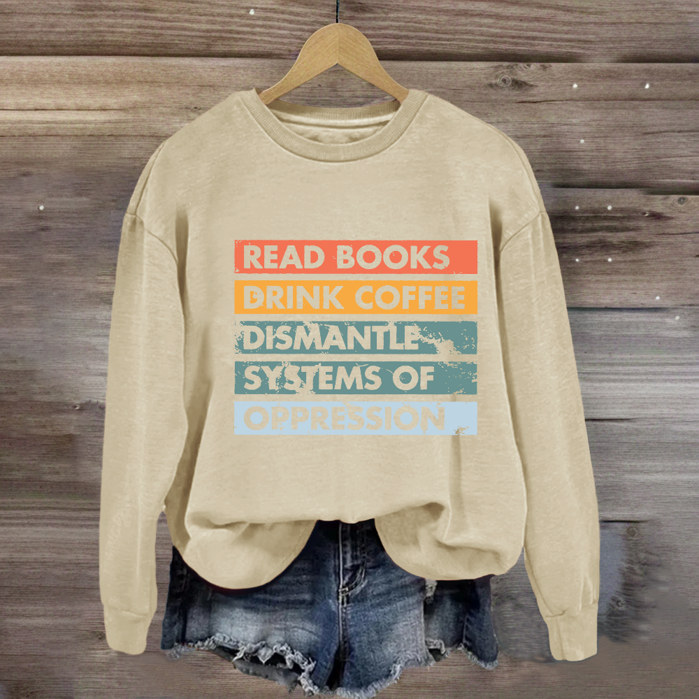 Read Books Drink Coffee Dismantle Systems Of Oppression Sweatshirt