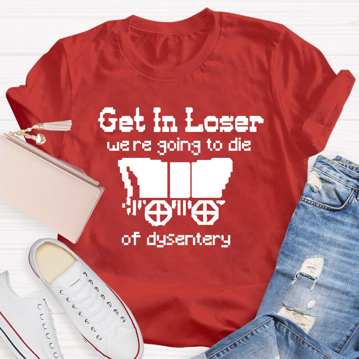 Get In Loser Were Going To Die Of Dysentery HostoryTeacher T-Shirt