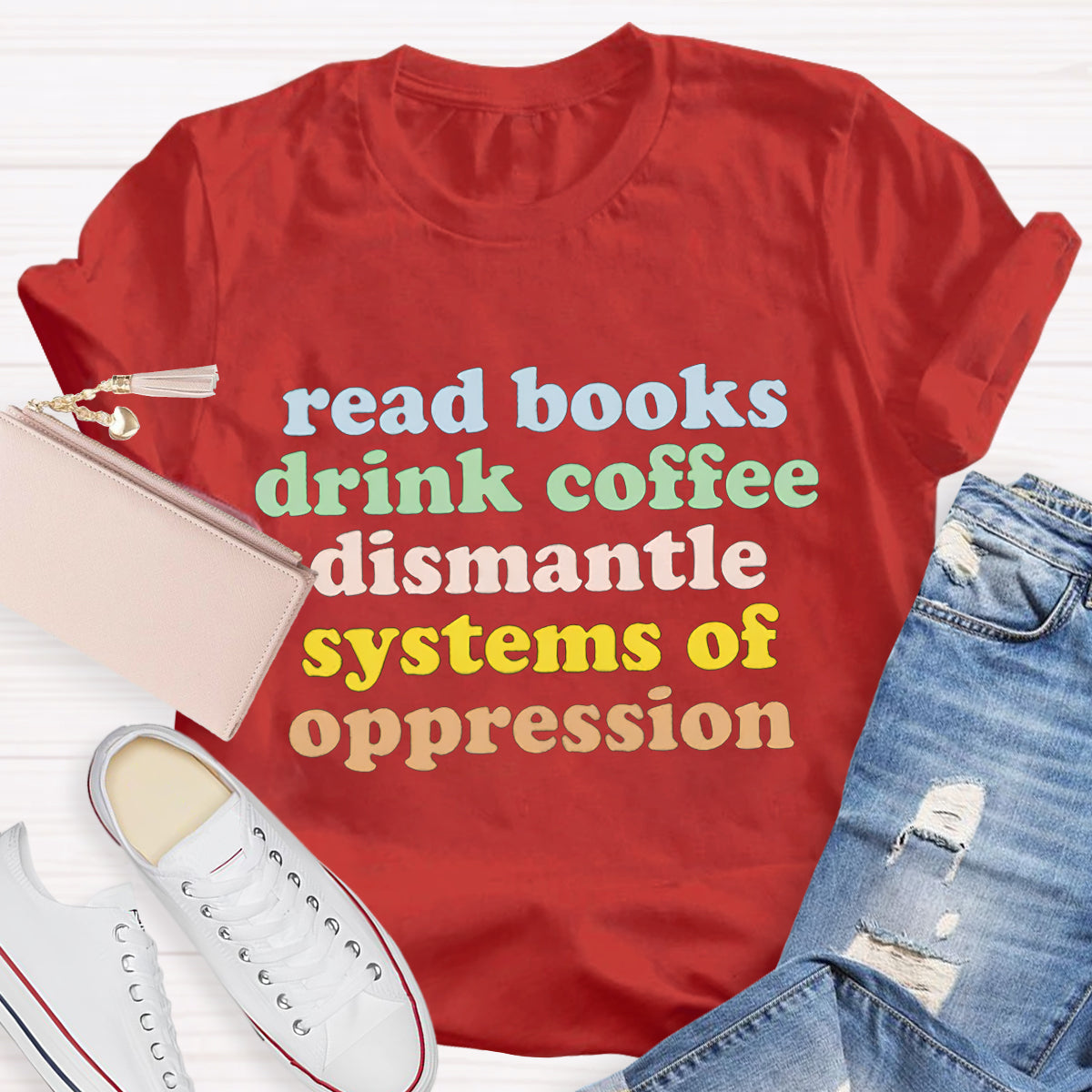 Read Books Drink Coffee Dismantle Systems Of Oppression Teacher T-Shirt