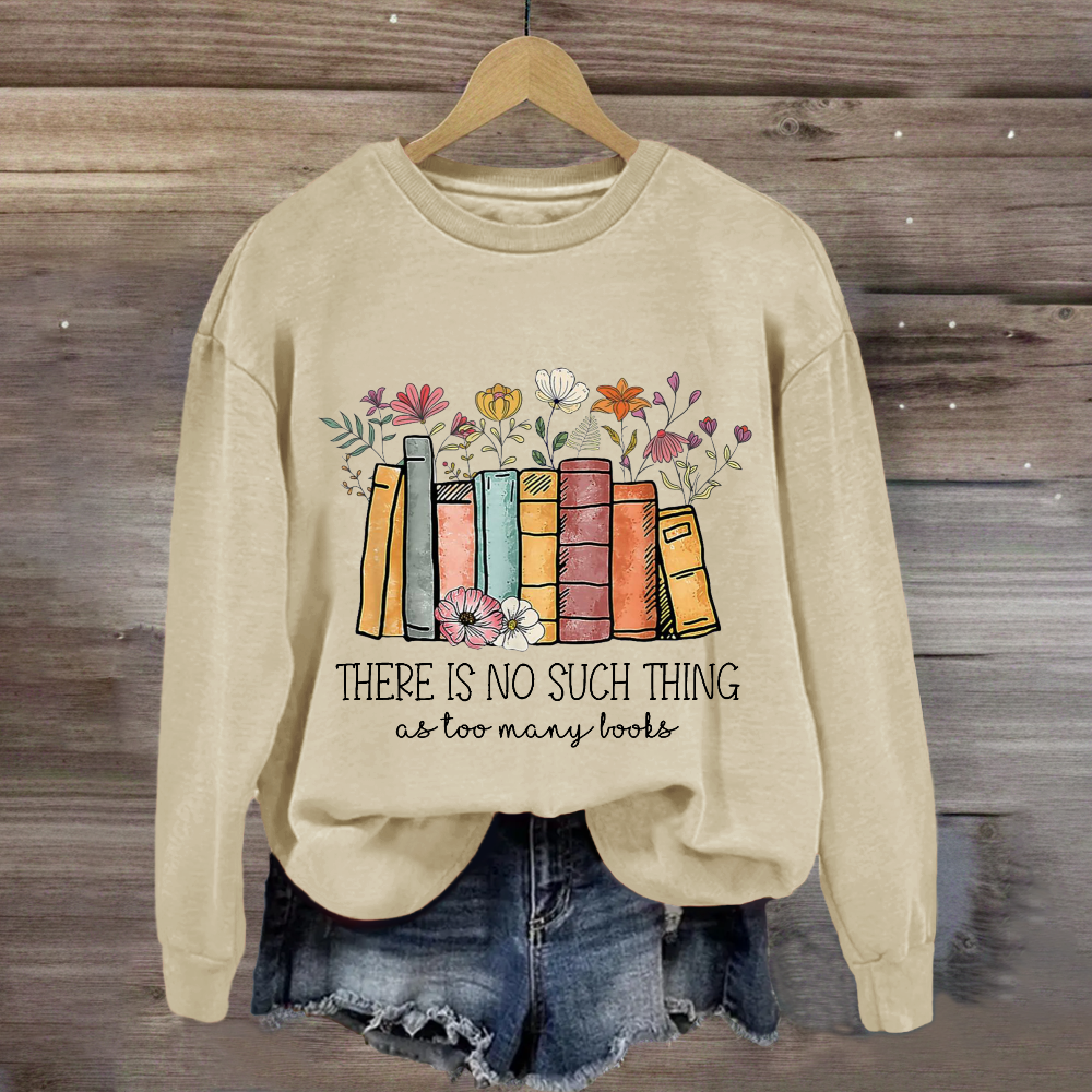 There Is No Such Thing As Too Many Books Sweatshirt
