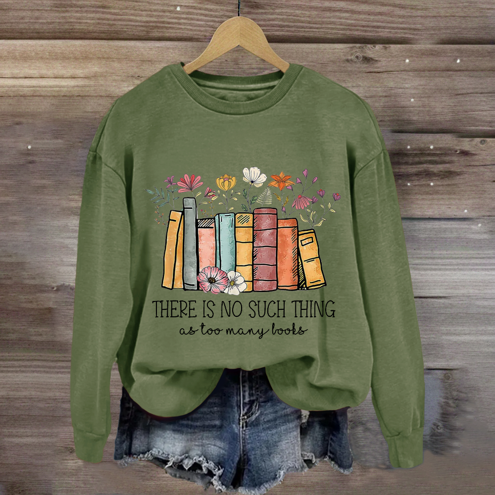 There Is No Such Thing As Too Many Books Sweatshirt