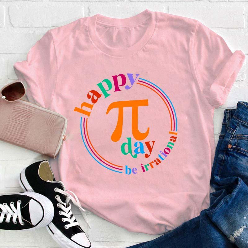 Happy Pi Day Be Irrational Teacher T-Shirt