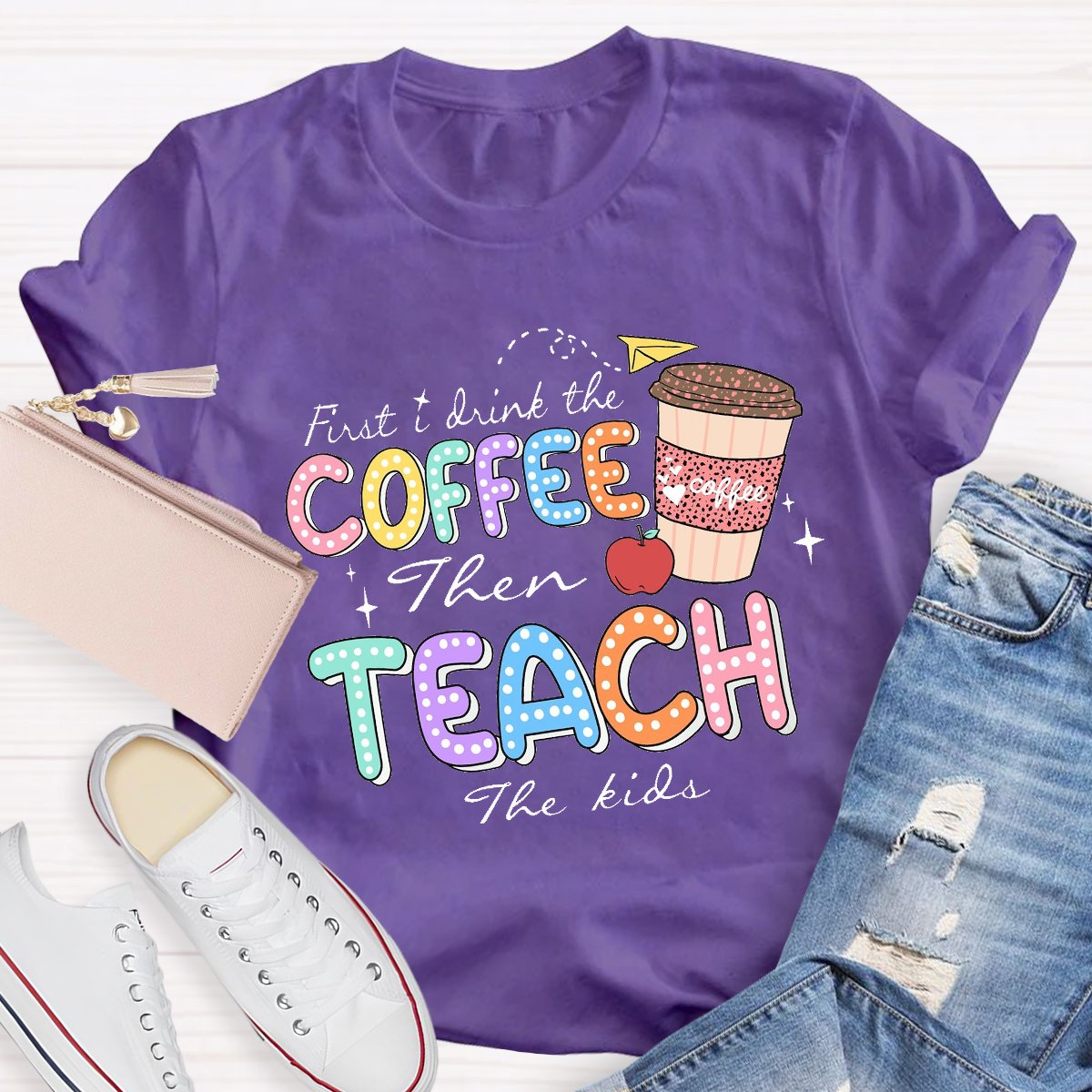 First Drink The Coffee Then Teach The Kids Teacher T-shirt
