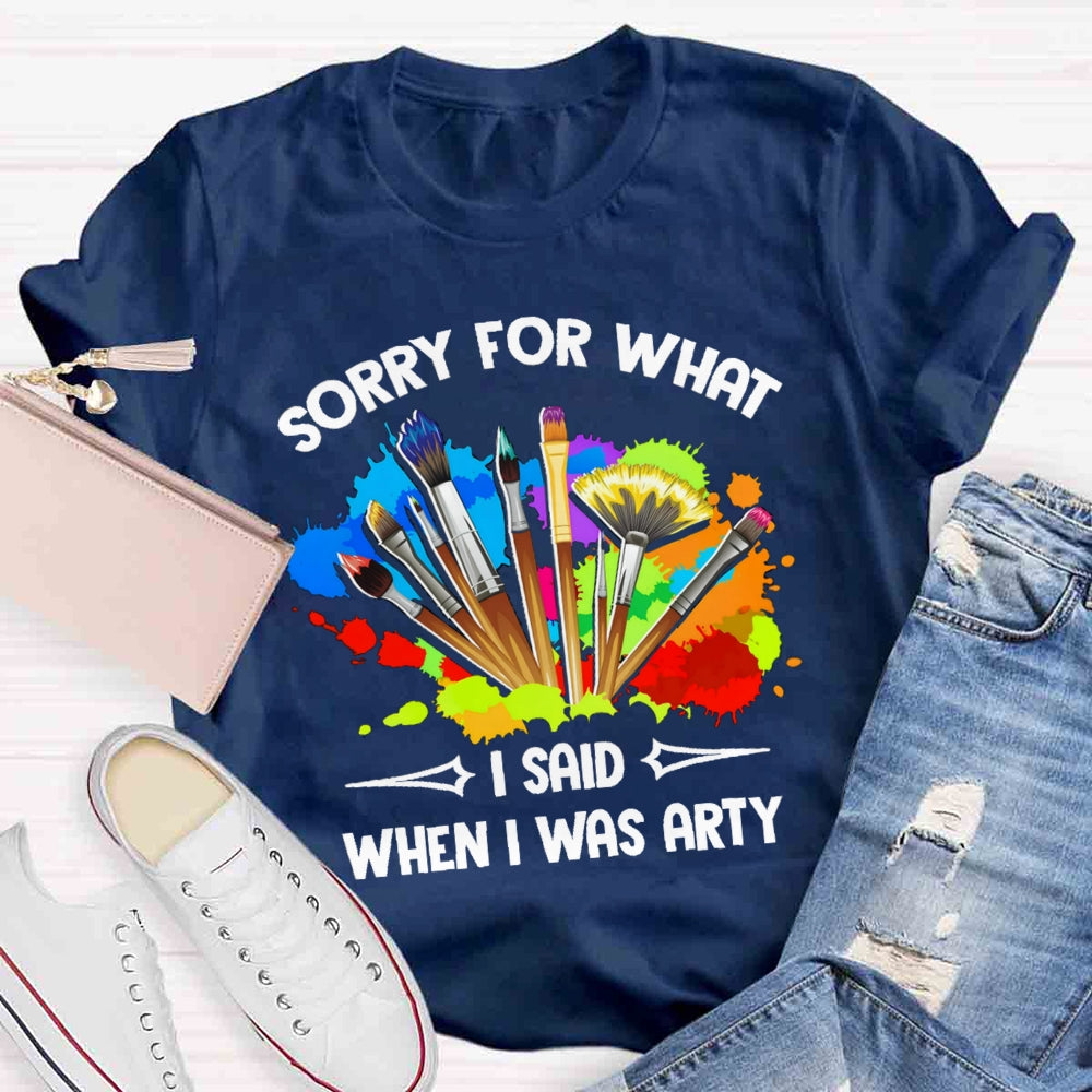 Sorry For What I Said When I Was Arty T-shirt