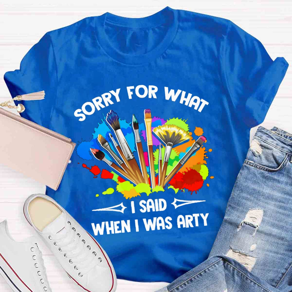Sorry For What I Said When I Was Arty T-shirt