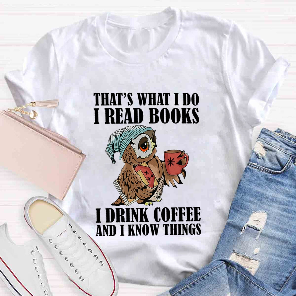 That'S What I Do I Read Books I Drink Coffee And I Know Things T-shirt