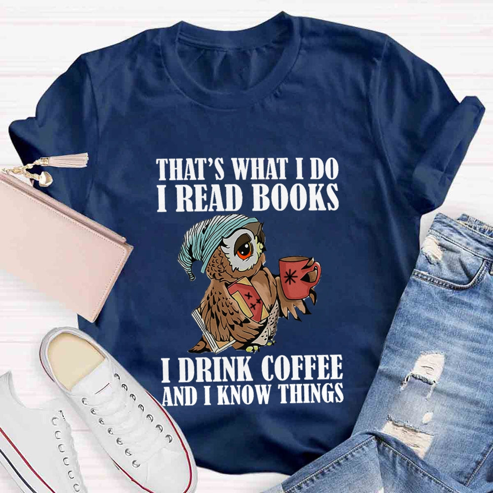 That'S What I Do I Read Books I Drink Coffee And I Know Things T-shirt
