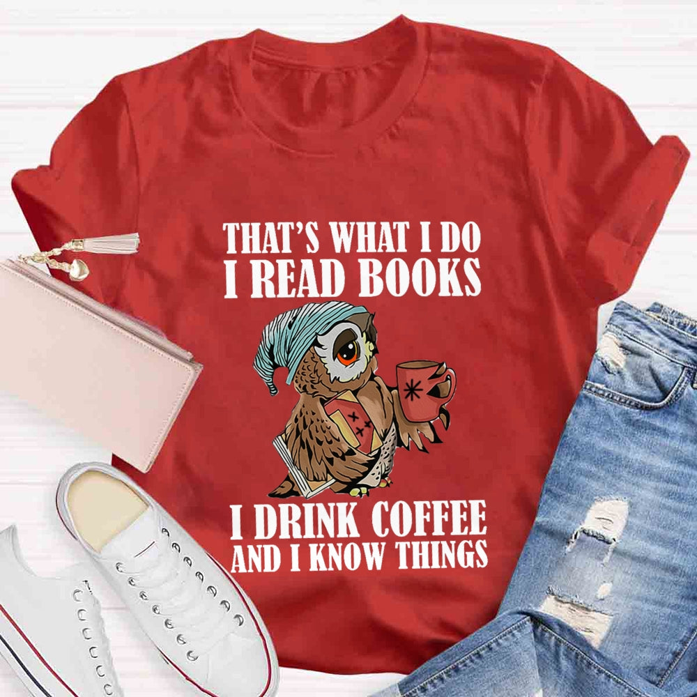 That'S What I Do I Read Books I Drink Coffee And I Know Things T-shirt