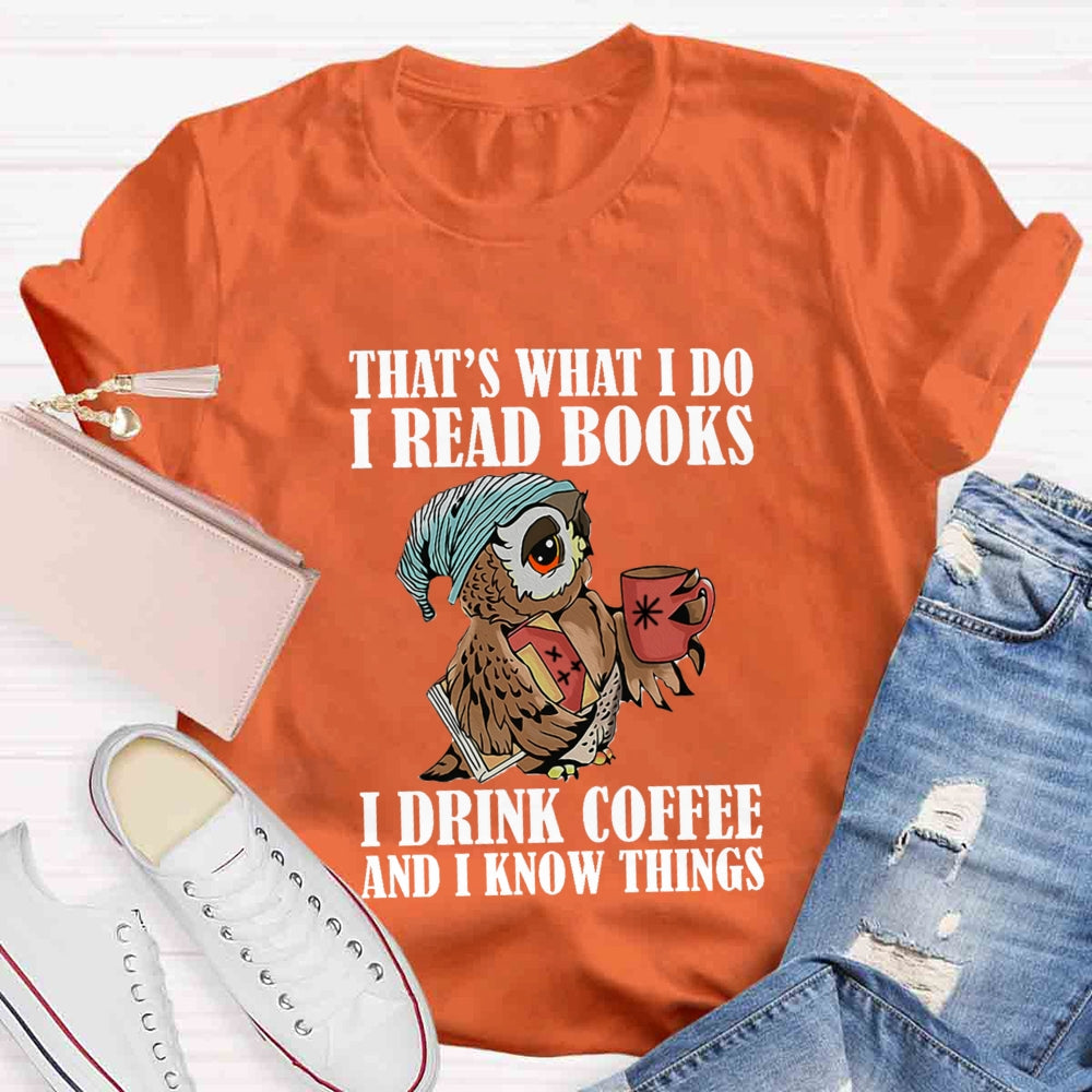That'S What I Do I Read Books I Drink Coffee And I Know Things T-shirt