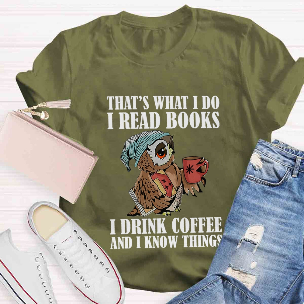 That'S What I Do I Read Books I Drink Coffee And I Know Things T-shirt