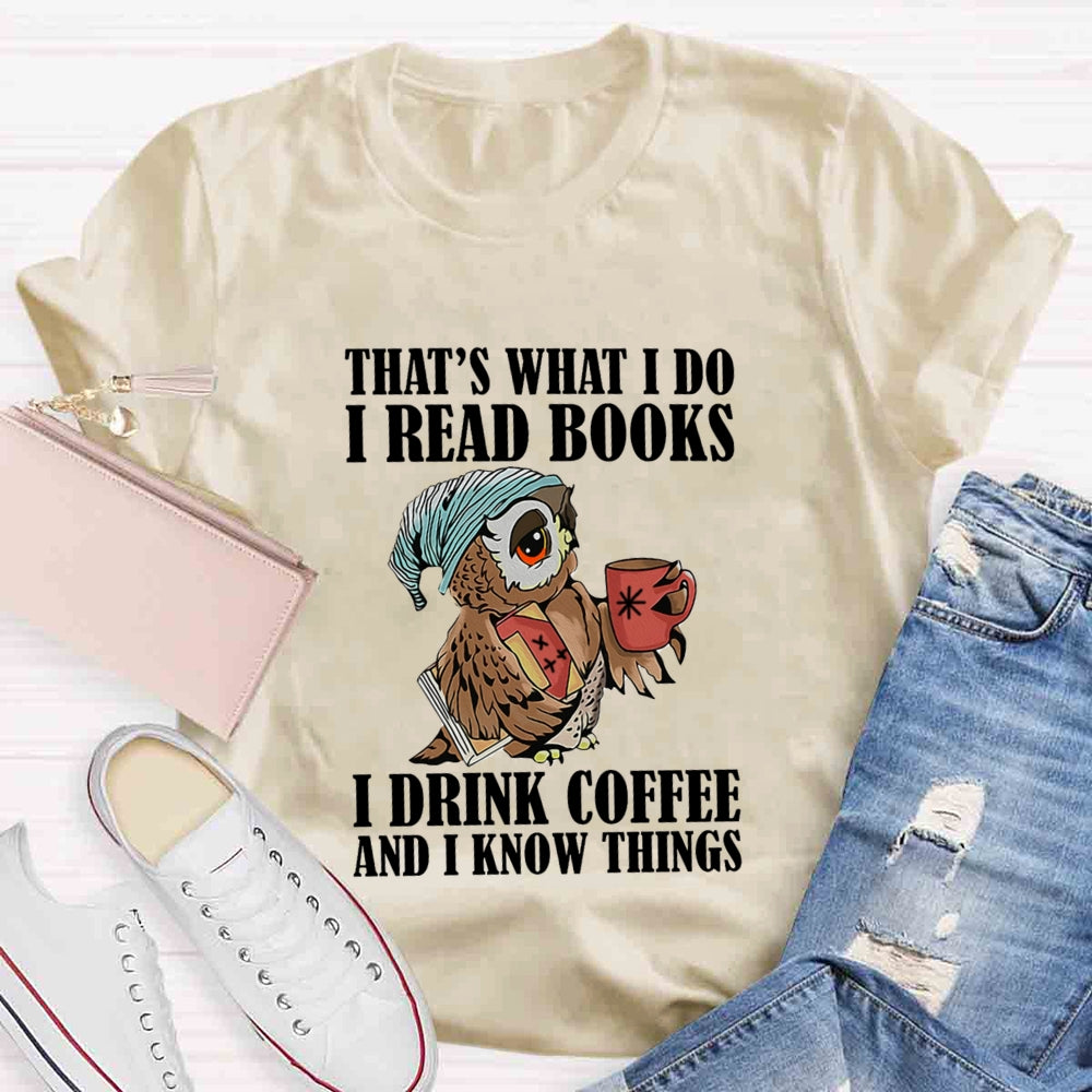 That'S What I Do I Read Books I Drink Coffee And I Know Things T-shirt