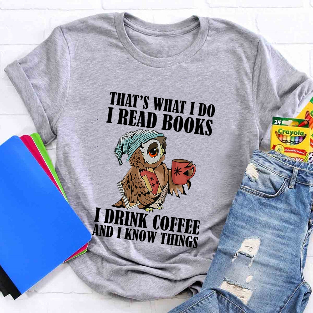 That'S What I Do I Read Books I Drink Coffee And I Know Things T-shirt