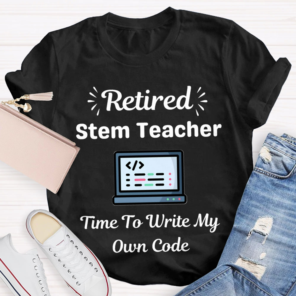 Retired Stem Teacher Time To Write My Own Code T-shirt