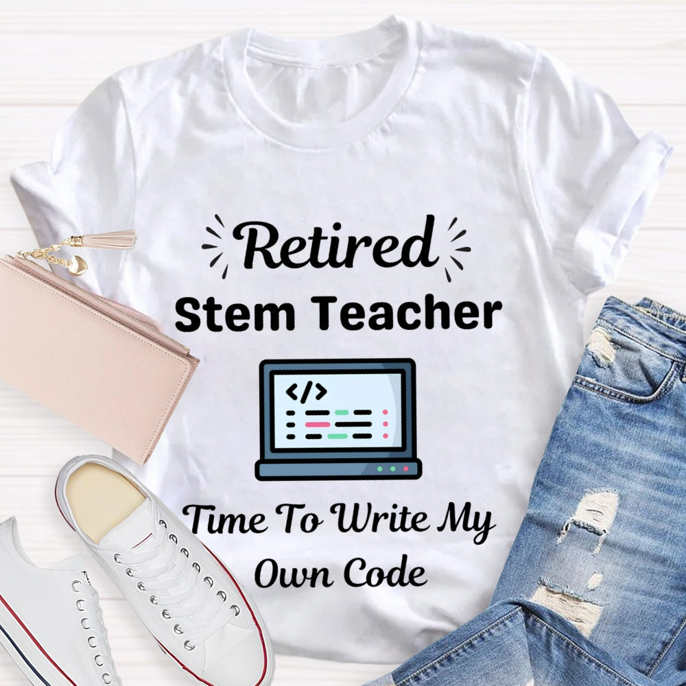 Retired Stem Teacher Time To Write My Own Code T-shirt