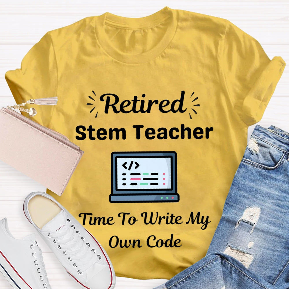 Retired Stem Teacher Time To Write My Own Code T-shirt