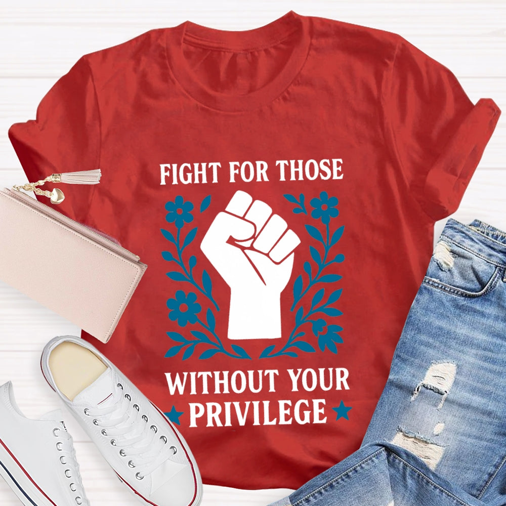 Fight For Those Without Your Privilege T-shirt