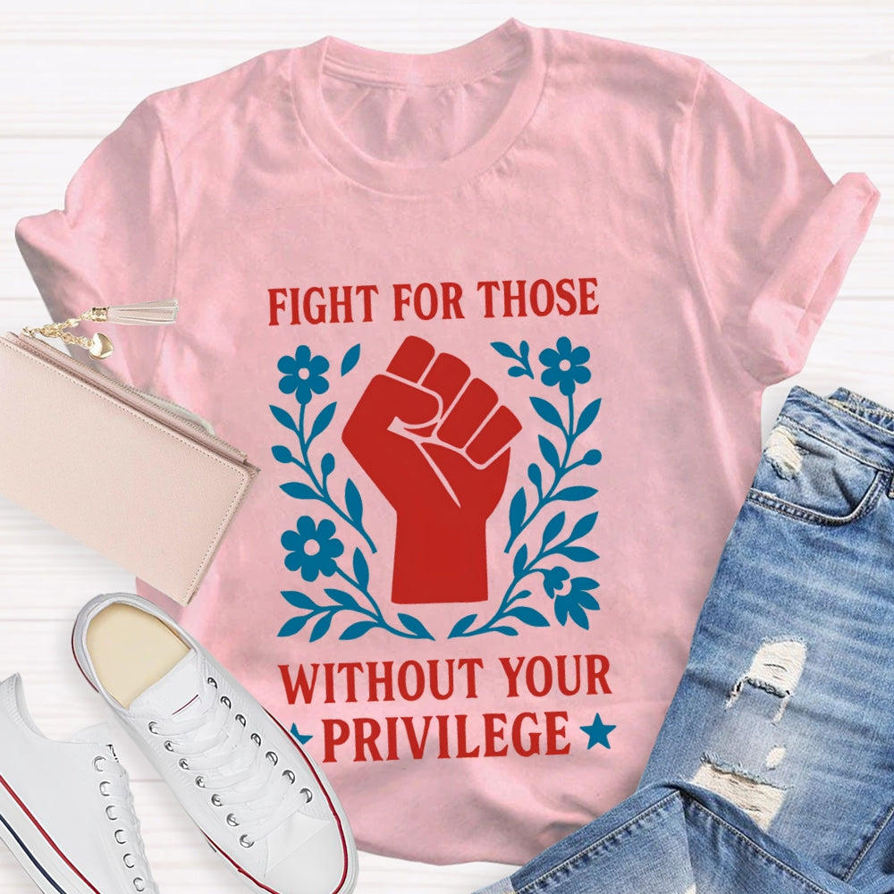 Fight For Those Without Your Privilege T-shirt