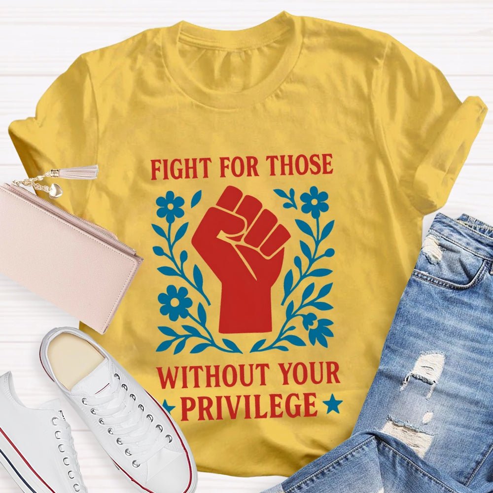 Fight For Those Without Your Privilege T-shirt