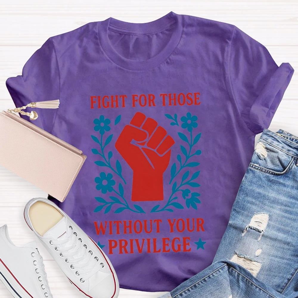 Fight For Those Without Your Privilege T-shirt