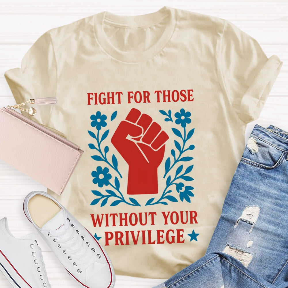 Fight For Those Without Your Privilege T-shirt