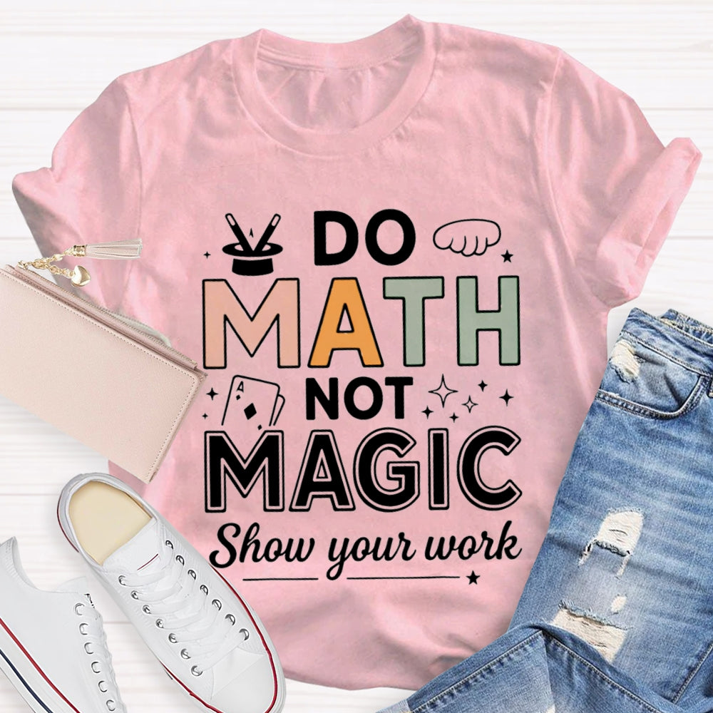 Do Math Not Magic Show Your Work Math Teacher Colorful Letter T-shirt