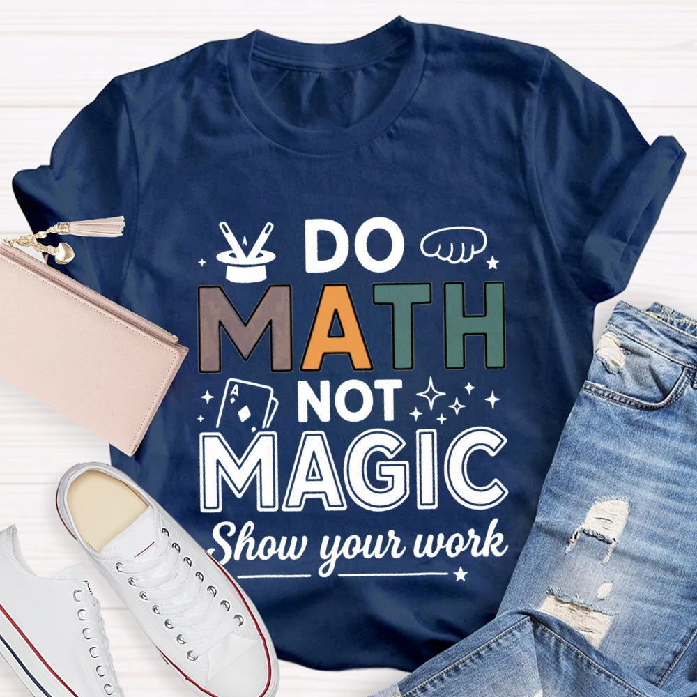 Do Math Not Magic Show Your Work Math Teacher Colorful Letter T-shirt